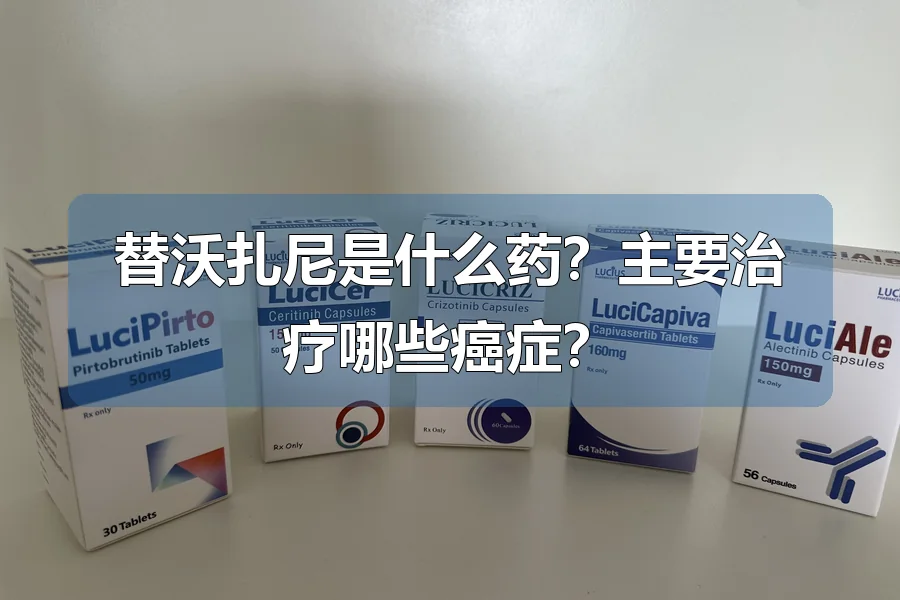 替沃扎尼是什么药?主要治疗哪些癌症?